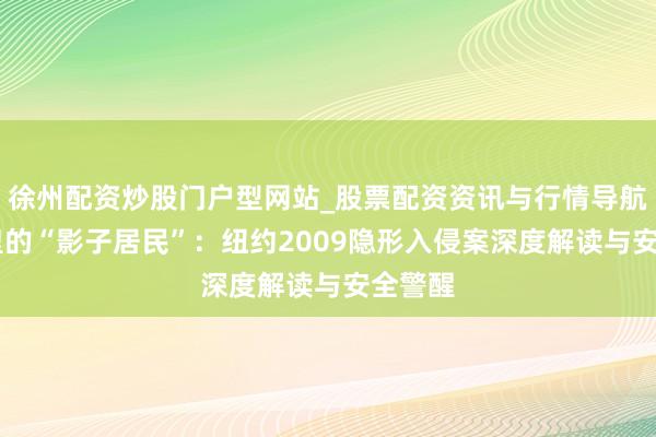 徐州配资炒股门户型网站_股票配资资讯与行情导航 阁楼里的“影子居民”：纽约2009隐形入侵案深度解读与安全警醒