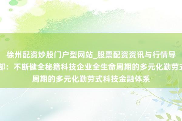 徐州配资炒股门户型网站_股票配资资讯与行情导航 央行上海总部：不断健全秘籍科技企业全生命周期的多元化勤劳式科技金融体系