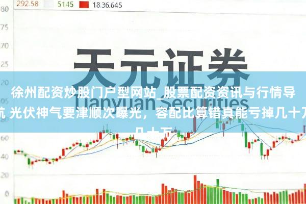 徐州配资炒股门户型网站_股票配资资讯与行情导航 光伏神气要津顺次曝光，容配比算错真能亏掉几十万