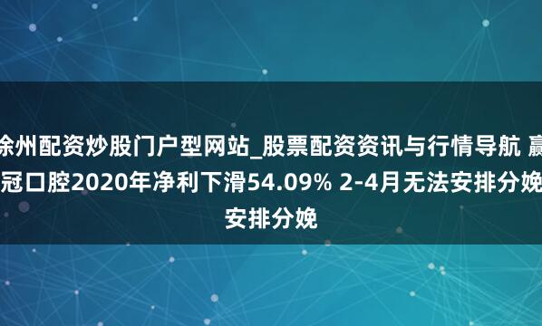 徐州配资炒股门户型网站_股票配资资讯与行情导航 赢冠口腔2020年净利下滑54.09% 2-4月无法安排分娩