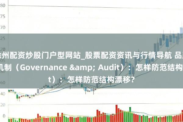 徐州配资炒股门户型网站_股票配资资讯与行情导航 品牌科罚机制（Governance & Audit）：怎样防范结构漂移？