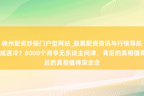 徐州配资炒股门户型网站_股票配资资讯与行情导航 春风看成遇冷？8000个岗亭无东谈主问津，背后的真相值得深念念