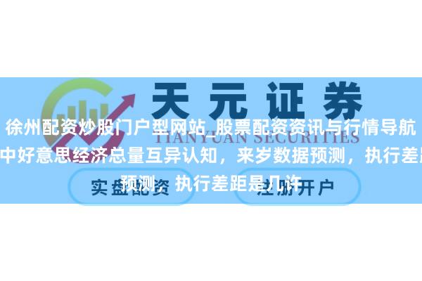 徐州配资炒股门户型网站_股票配资资讯与行情导航 2024年中好意思经济总量互异认知，来岁数据预测，执行差距是几许