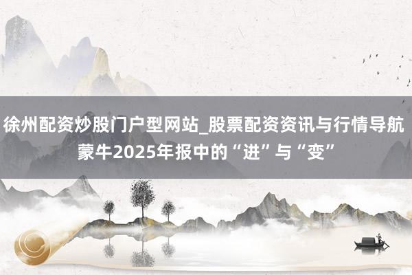 徐州配资炒股门户型网站_股票配资资讯与行情导航 蒙牛2025年报中的“进”与“变”