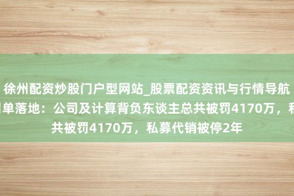 徐州配资炒股门户型网站_股票配资资讯与行情导航 天风证券系列罚单落地：公司及计算背负东谈主总共被罚4170万，私募代销被停2年