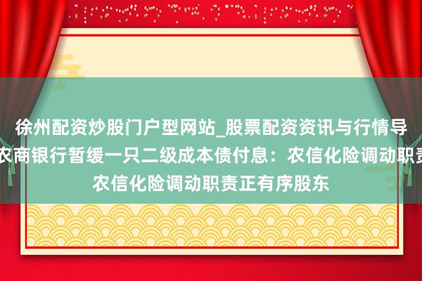 徐州配资炒股门户型网站_股票配资资讯与行情导航 长春发展农商银行暂缓一只二级成本债付息：农信化险调动职责正有序股东