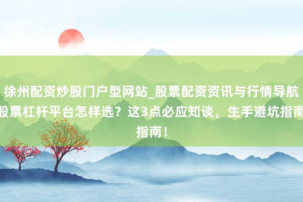 徐州配资炒股门户型网站_股票配资资讯与行情导航 股票杠杆平台怎样选？这3点必应知谈，生手避坑指南！