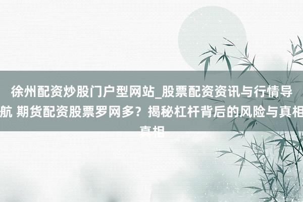 徐州配资炒股门户型网站_股票配资资讯与行情导航 期货配资股票罗网多？揭秘杠杆背后的风险与真相