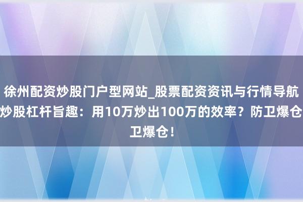徐州配资炒股门户型网站_股票配资资讯与行情导航 炒股杠杆旨趣：用10万炒出100万的效率？防卫爆仓！