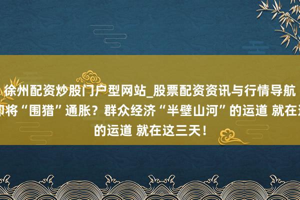 徐州配资炒股门户型网站_股票配资资讯与行情导航 G7央即将“围猎”通胀？群众经济“半壁山河”的运道 就在这三天！