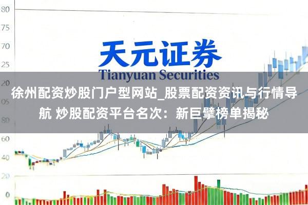 徐州配资炒股门户型网站_股票配资资讯与行情导航 炒股配资平台名次：新巨擘榜单揭秘