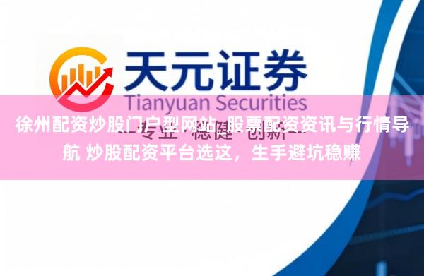 徐州配资炒股门户型网站_股票配资资讯与行情导航 炒股配资平台选这，生手避坑稳赚