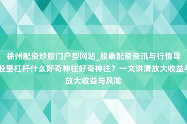徐州配资炒股门户型网站_股票配资资讯与行情导航 炒股里杠杆什么好奇神往好奇神往？一文讲清放大收益与风险