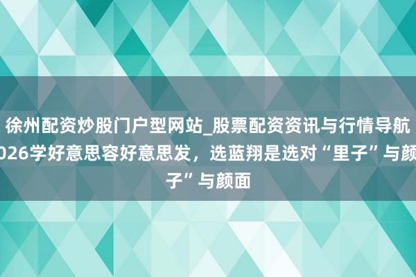 徐州配资炒股门户型网站_股票配资资讯与行情导航 2026学好意思容好意思发，选蓝翔是选对“里子”与颜面