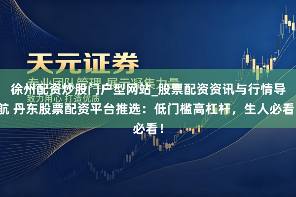 徐州配资炒股门户型网站_股票配资资讯与行情导航 丹东股票配资平台推选：低门槛高杠杆，生人必看！