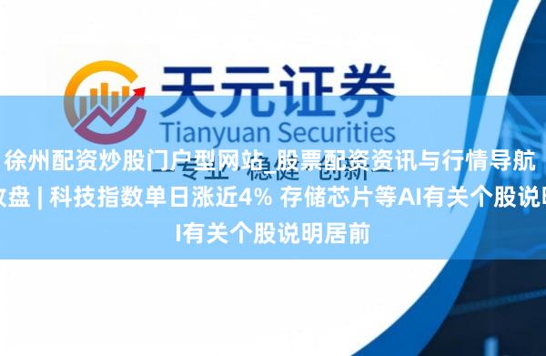 徐州配资炒股门户型网站_股票配资资讯与行情导航 港股收盘 | 科技指数单日涨近4% 存储芯片等AI有关个股说明居前