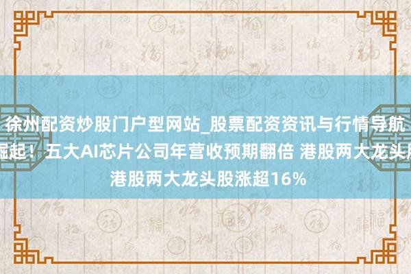 徐州配资炒股门户型网站_股票配资资讯与行情导航 国产算力崛起！五大AI芯片公司年营收预期翻倍 港股两大龙头股涨超16%