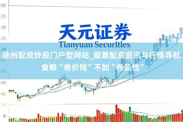 徐州配资炒股门户型网站_股票配资资讯与行情导航 食粮“卷价钱”不如“卷品性”