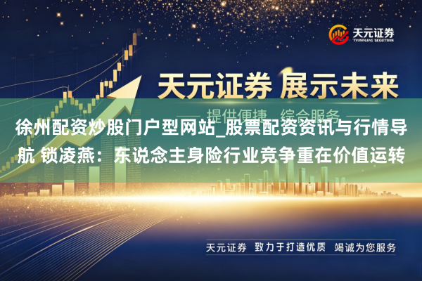 徐州配资炒股门户型网站_股票配资资讯与行情导航 锁凌燕:东说念主身险行业竞争重在价值运转