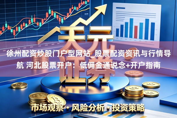 徐州配资炒股门户型网站_股票配资资讯与行情导航 河北股票开户：低佣金通说念+开户指南