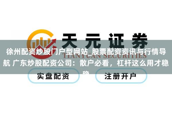 徐州配资炒股门户型网站_股票配资资讯与行情导航 广东炒股配资公司：散户必看，杠杆这么用才稳