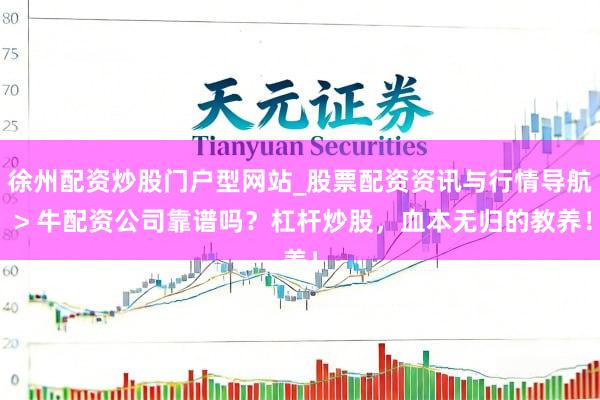 徐州配资炒股门户型网站_股票配资资讯与行情导航 > 牛配资公司靠谱吗？杠杆炒股，血本无归的教养！